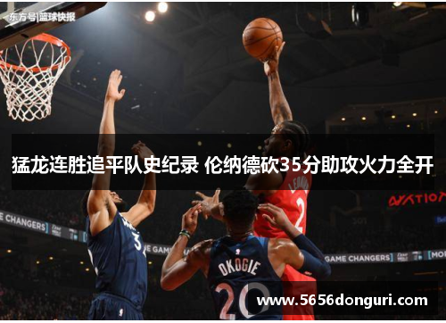 猛龙连胜追平队史纪录 伦纳德砍35分助攻火力全开