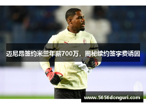 迈尼昂签约米兰年薪700万，揭秘续约签字费诱因