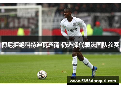 博尼拒绝科特迪瓦邀请 仍选择代表法国队参赛