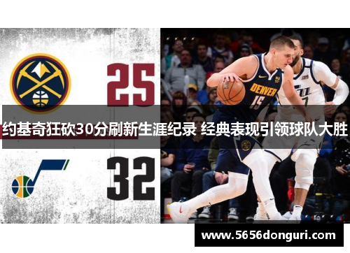 约基奇狂砍30分刷新生涯纪录 经典表现引领球队大胜